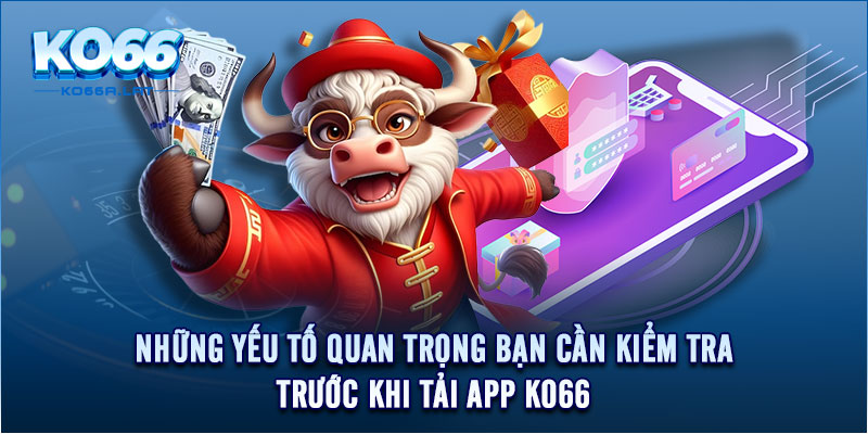 Những yếu tố quan trọng bạn cần kiểm tra trước khi tải app KO66